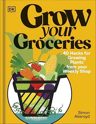 Grow Your Groceries: 40 Hacks For Growing Plants From Supermarket Foods-..