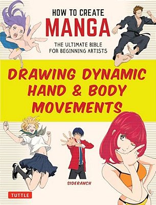 How To Create Manga: Drawing Dynamic Hand & Body Movements: The Ultimate Bible For Beginning Artists-..