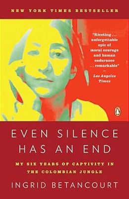 Even Silence Has An End: Even Silence Has An End: My Six Years Of Captivity In The Colombian Jungle-..