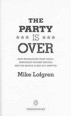 The Party Is Over: How Republicans Went Crazy, Democrats Became Useless, And The Middle Class Got Shafted-..