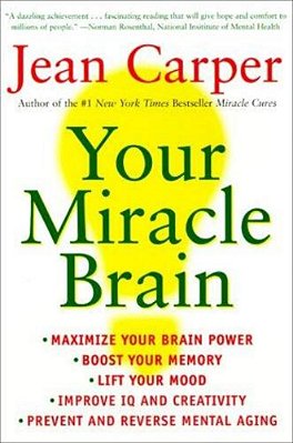 Your Miracle Brain: Maximize Your Brainpower, Boost Your Memory, Lift Your Mood, Improve Your Iq And Creativity, Prevent And Reverse Mental Aging-..