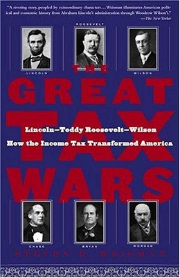 The Great Tax Wars: Lincoln--teddy Roosevelt--wilson How The Income Tax Transformed America-..