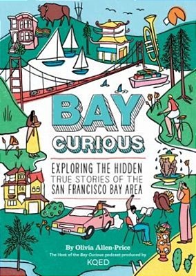 Bay Curious: Exploring The Hidden True Stories Of The San Francisco Bay Area-..