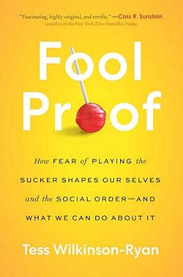 Fool Proof: How Fear Of Playing The Sucker Shapes Our Selves And The Social Order--and What We Can Do About It-..