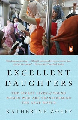 Excellent Daughters: The Secret Lives Of Young Women Who Are Transforming The Arab World-..