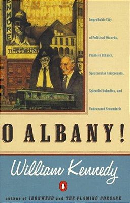 O Albany!: Improbable City Of Political Wizards, Fearless Ethnics, Spectacular, Aristocrats, Splendid Nobodies, And Underrated Scoundrels-..