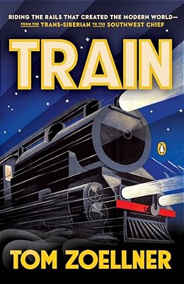 Train: Riding The Rails That Created The Modern World--from The Trans-Siberian To The Southwest Chief-..