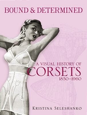 Bound & Determined: A Visual History Of Corsets, 1850-1960-..