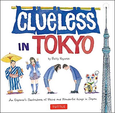 Clueless In Tokyo: An Explorer's Sketchbook Of Weird And Wonderful Things In Japan-..