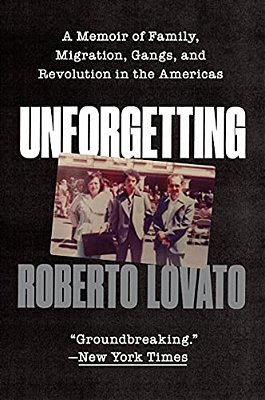 Unforgetting: A Memoir Of Family, Migration, Gangs, And Revolution In The Americas-..