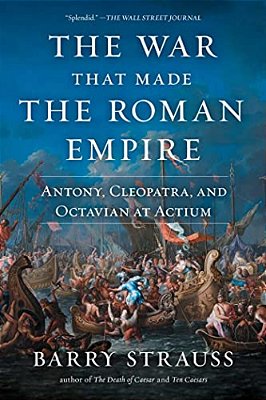 The War That Made The Roman Empire: Antony, Cleopatra, And Octavian At Actium-..