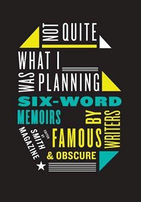 Not Quite What I Was Planning: Six-Word Memoirs By Writers Famous And Obscure-..