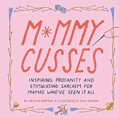 Mommy Cusses: Inspiring Profanity And Stimulating Sarcasm For Mamas Who'Ve Seen It All-..