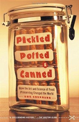 Pickled, Potted, And Canned: How The Art And Science Of Food Preserving Changed The World-..