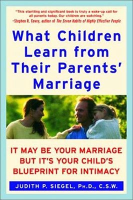 What Children Learn From Their Parents' Marriage: It May Be Your Marriage, But It's Your Child's Blueprint For Intimacy-..