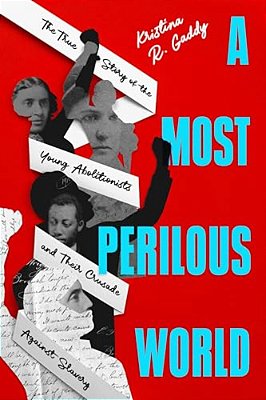 A Most Perilous World: The True Story Of The Young Abolitionists And Their Crusade Against Slavery-..