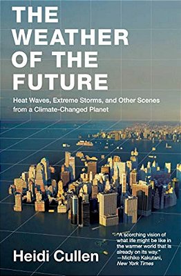 The Weather Of The Future: Heat Waves, Extreme Storms, And Other Scenes From A Climate-Changed Planet-..