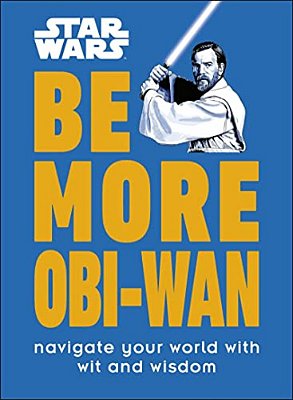 Star Wars Be More Obi-Wan: Navigate Your World With Wit And Wisdom-..