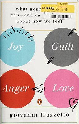 Joy, Guilt, Anger, Love: What Neuroscience Can--and Can'T--tell US About How We Feel-..
