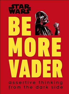 Star Wars Be More Vader: Assertive Thinking From The Dark Side-..