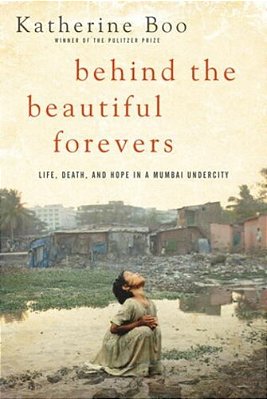 Behind The Beautiful Forevers: Life, Death, And Hope In A Mumbai Undercity-..