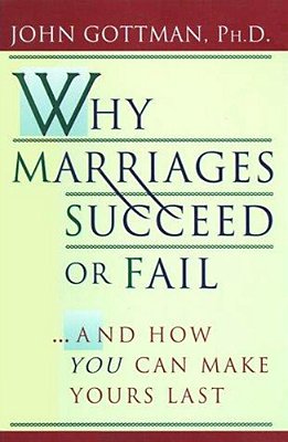Why Marriages Succeed Or Fail: And How You Can Make Yours Last-..