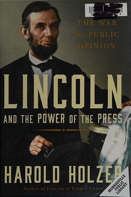 Lincoln And The Power Of The Press: The War For Public Opinion-..
