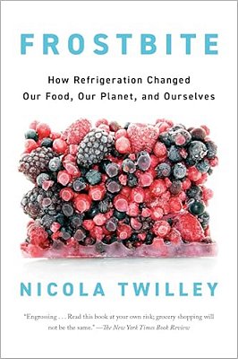 Frostbite: How Refrigeration Changed Our Food, Our Planet, And Ourselves-..