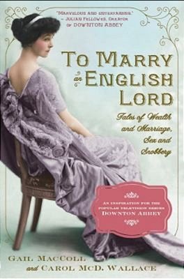 To Marry An English Lord: Tales Of Wealth And Marriage, Sex And Snobbery In The Gilded Age (An Inspiration For Downton Abbey)-..