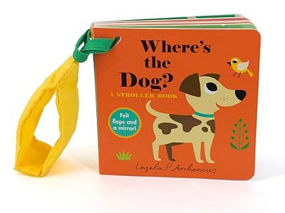 Where's The Dog?: A Stroller Book: (An Interactive, Sensory Lift-The-flap Book With Felt Flaps And A Mirror For Babies & Toddlers. Friendly Pets Inclu-..