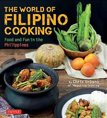 The World Of Filipino Cooking: Food And Fun In The Philippines By Chris Urbano Of 'Maputing Cooking' (Over 90 Recipes)-..