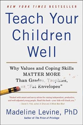 Teach Your Children Well: Why Values And Coping Skills Matter More Than Grades, Trophies, Or Fat Envelopes-..
