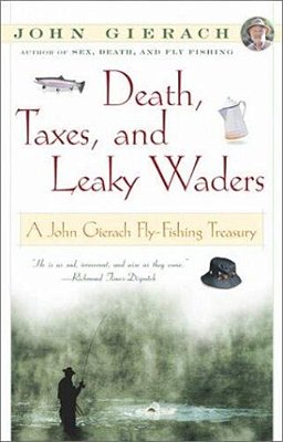 Death, Taxes, And Leaky Waders: A John Gierach Fly-Fishing Treasury-..
