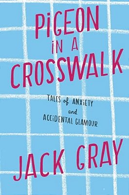 Pigeon In A Crosswalk: Tales Of Anxiety And Accidental Glamour-..