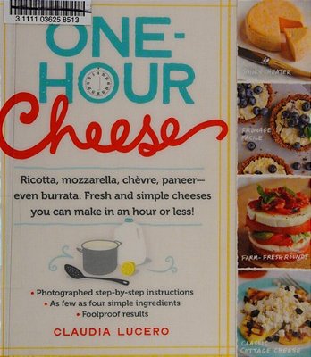One-Hour Cheese: Ricotta, Mozzarella, Chèvre, Paneer--even Burrata. Fresh And Simple Cheeses You Can Make In An Hour Or Less!-..