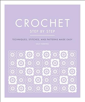 Crochet Step By Step: Techniques, Stitches, And Patterns Made Easy-..