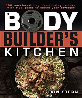 The Bodybuilder's Kitchen: 100 Muscle-Building, Fat Burning Recipes, With Meal Plans To Chisel Your-..
