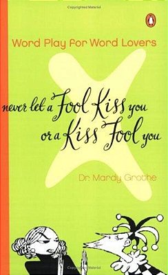 Never Let A Fool Kiss You Or A Kiss Fool You: Chiasmus And A World Of Quotations That Say What They Mean And Mean What They Say-..