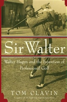 Sir Walter: Walter Hagen And The Invention Of Professional Gol-..