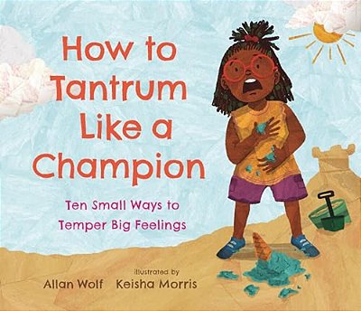 How To Tantrum Like A Champion: Ten Small Ways To Temper Big Feelings-..