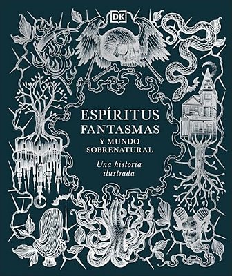 Espiritus, Fantasmas Y Mundo Sobrenatural (History Of Ghosts, Spirits And The Supernatural): Una Historia Ilustrada-..
