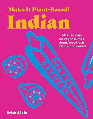 Make It Plant-Based! Indian: 50+ Recipes For Vegan Curries, Chaat, Breakfasts, Breads, And Sweets-..