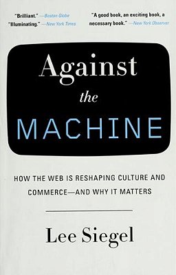 Against The Machine: How The Web Is Reshaping Culture And Commerce -- And Why It Matters-..