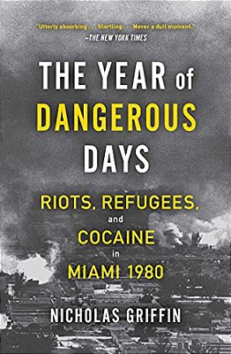 The Year Of Dangerous Days: Riots, Refugees, And Cocaine In Miami 1980-..