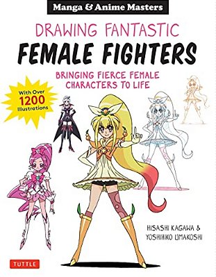 Drawing Fantastic Female Fighters: Manga & Anime Masters: Bringing Fierce Female Characters To Life (With Over 1,200 Illustrations)-..