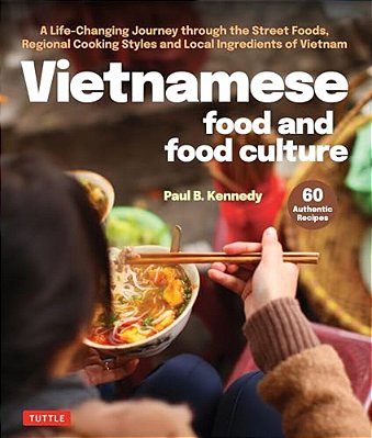 Vietnamese Food And Food Culture: A Life-Changing Journey Through The Street Foods, Regional Cooking Styles And Local Ingredients Of Vietnam-..
