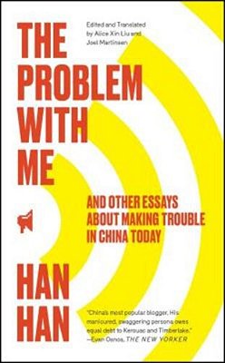 The Problem With Me: And Other Essays About Making Trouble In China Today-..