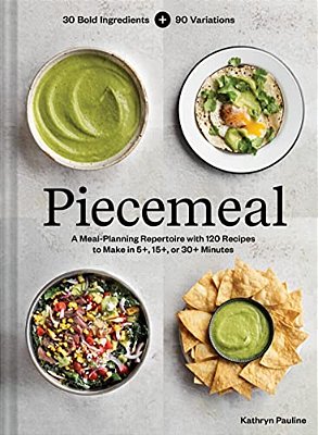 Piecemeal: A Meal-Planning Repertoire With 120 Recipes To Make In 5+, 15+, Or 30+ Minutes--30 Bold Ingredients And 90 Variations-..
