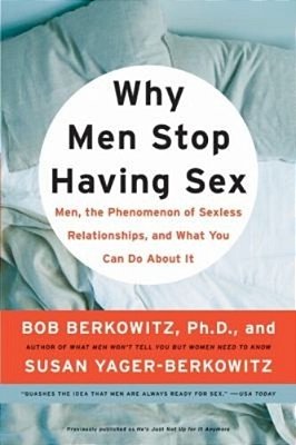 Why Men Stop Having Sex: Men, The Phenomenon Of Sexless Relationships, And What You Can Do About It-..