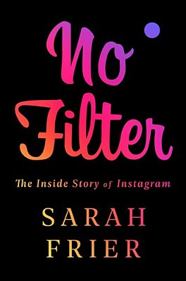No Filter: The Inside Story Of Instagram-..